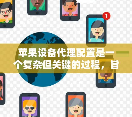 苹果设备代理配置是一个复杂但关键的过程，旨在模拟或代理苹果设备的操作，以确保设备安全和功能正常。以下是一个详细的步骤指南，帮助您顺利完成代理配置