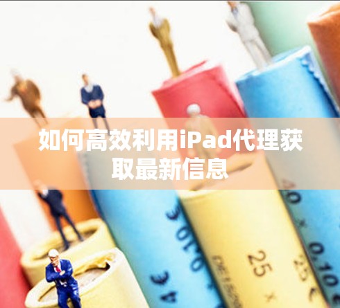 如何高效利用iPad代理获取最新信息