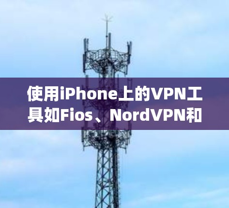 使用iPhone上的VPN工具如Fios、NordVPN和Zapier，以下是详细的步骤说明
