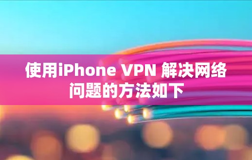 使用iPhone VPN 解决网络问题的方法如下
