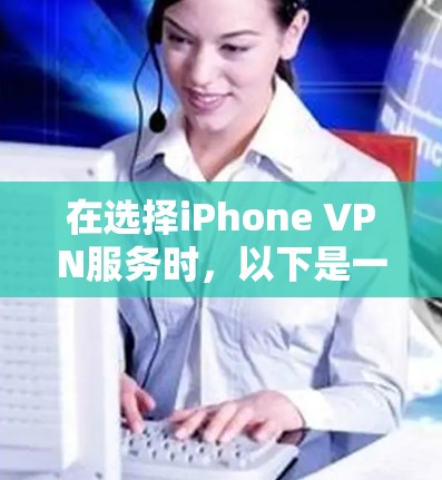 在选择iPhone VPN服务时，以下是一些关键点和建议