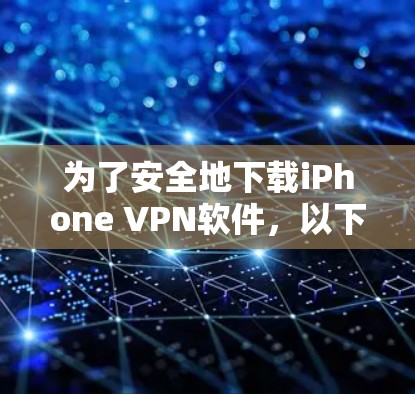 为了安全地下载iPhone VPN软件，以下是一步步的建议