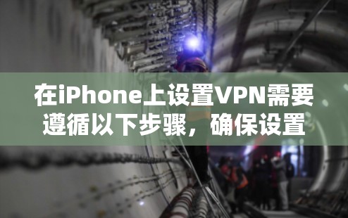 在iPhone上设置VPN需要遵循以下步骤，确保设置正确且安全