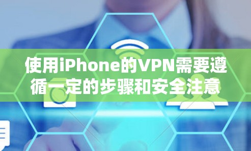 使用iPhone的VPN需要遵循一定的步骤和安全注意事项。以下是一个清晰的指南，帮助你逐步使用iPhone的VPN