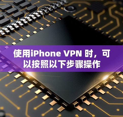 使用iPhone VPN 时，可以按照以下步骤操作