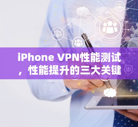 iPhone VPN性能测试，性能提升的三大关键因素