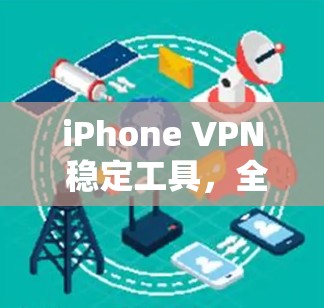 iPhone VPN 稳定工具，全面保障你的网络安全