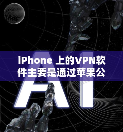 iPhone 上的<strong>VPN</strong>软件主要是通过苹果公司提供的官方应用商店或第三方应用商店下载的。以下是关于iPhone 上<strong>VPN</strong>软件的详细介绍