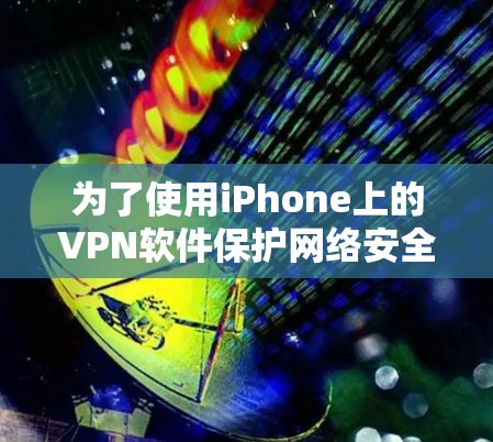 为了使用iPhone上的VPN软件保护网络安全，您可以按照以下步骤进行