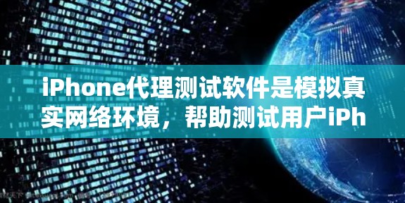 iPhone代理测试软件是模拟真实网络环境，帮助测试用户iPhone性能的工具。以下是对该问题的详细回答