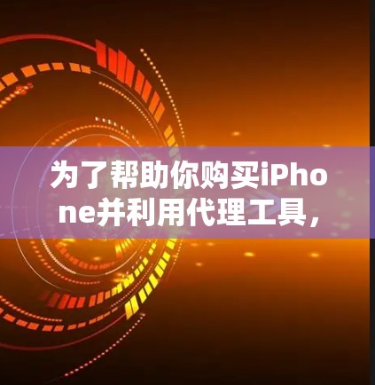 为了帮助你购买iPhone并利用代理工具，以下是一些综合性的建议和步骤指南