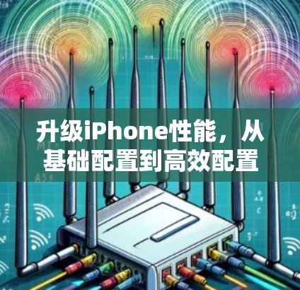 升级iPhone性能,从基础配置到高效配置