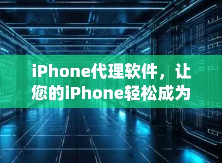 iPhone代理软件,让您的iPhone轻松成为 powerful 的设备