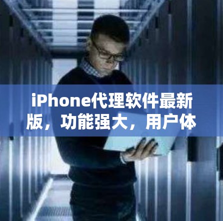 iPhone代理软件最新版，功能强大，用户体验佳