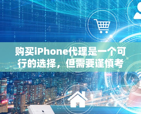 购买iPhone代理是一个可行的选择，但需要谨慎考虑风险和收益。以下是一个有序的指南，帮助您更好地理解和实施该计划