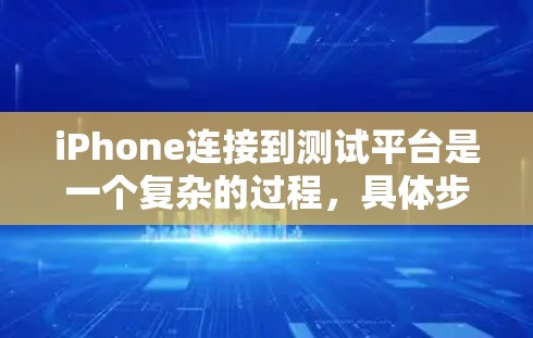 iPhone连接到测试平台是一个复杂的过程，具体步骤可能因测试平台而异。以下是一个详细的指南，帮助你理解并进行iPhone连接测试