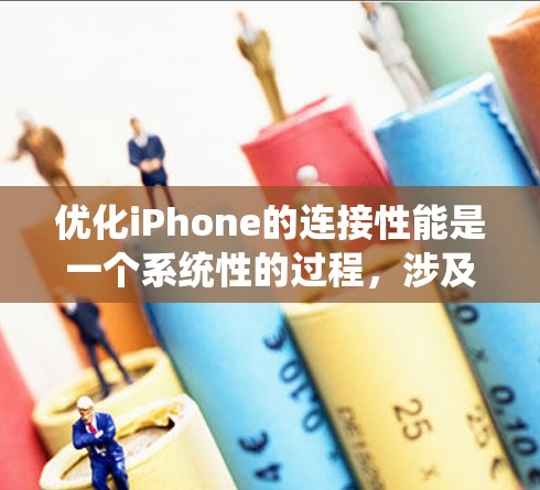 优化iPhone的连接性能是一个系统性的过程，涉及多个方面的调整和优化。以下是一步步的优化计划