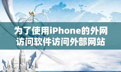为了使用iPhone的外网访问软件访问外部网站，可以按照以下步骤操作