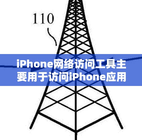 iPhone网络访问工具主要用于访问iPhone应用和网络服务，如Wi-Fi或3G网络。以下是这些工具的使用步骤和功能