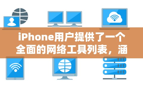 iPhone用户提供了一个全面的网络工具列表，涵盖了Wi-Fi、NB-IOS、短信、视频通话等常用功能。以下是每个工具的详细信息和下载方法