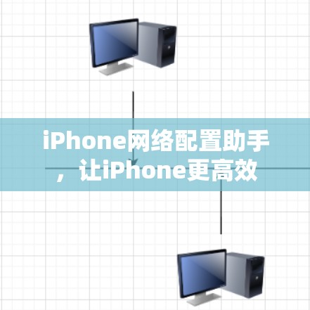 iPhone网络配置助手，让iPhone更高效