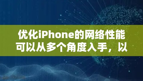 优化iPhone的网络性能可以从多个角度入手，以下是一步步的建议