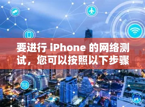要进行 iPhone 的网络测试，您可以按照以下步骤操作