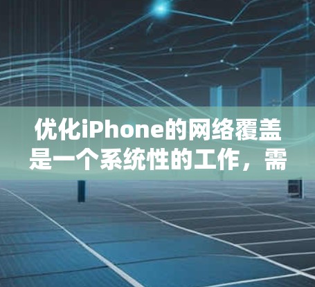优化iPhone的网络覆盖是一个系统性的工作，需要从多个方面进行全面排查和解决。以下是一步步的解决方案