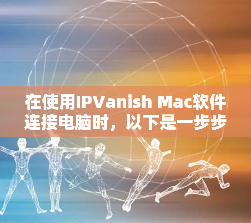 在使用IPVanish Mac软件连接电脑时，以下是一步步的指南