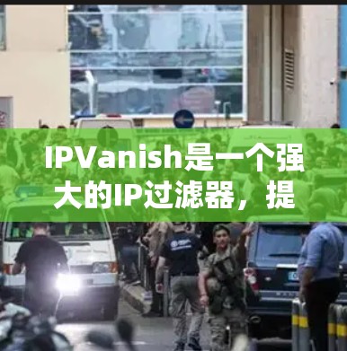 IPVanish是一个强大的IP过滤器，提供丰富的隐私保护措施。以下是对IPVanish隐私保护的详细分析