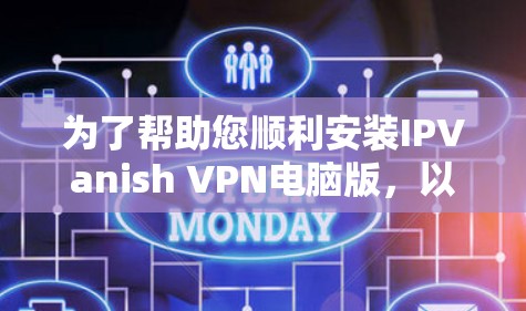 为了帮助您顺利安装IPVanish VPN电脑版，以下是一个详细的安装步骤指南