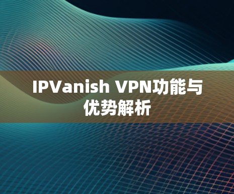 IPVanish VPN功能与优势解析
