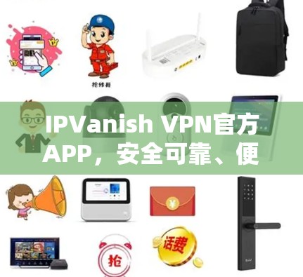 IPVanish VPN官方APP，安全可靠、便捷高效