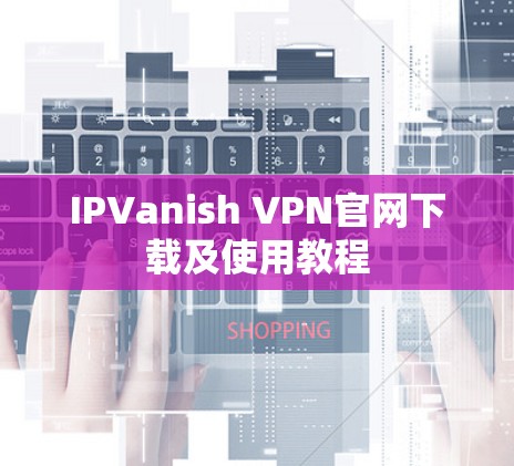 IPVanish VPN官网下载及使用教程