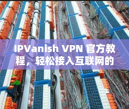IPVanish VPN 官方教程，轻松接入互联网的高效 VPN解决方案