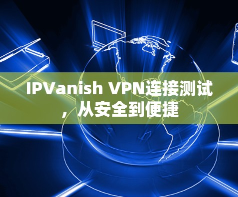 IPVanish VPN连接测试，从安全到便捷