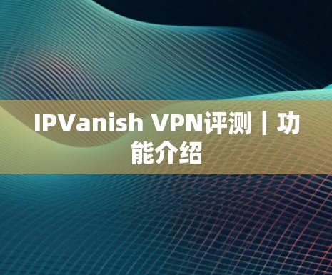 IPVanish VPN评测｜功能介绍